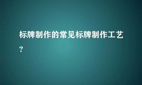 标牌制作的常见标牌制作工艺？