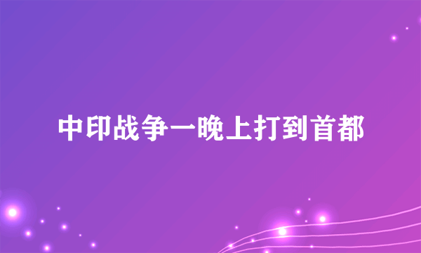 中印战争一晚上打到首都