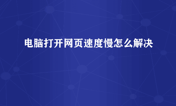 电脑打开网页速度慢怎么解决