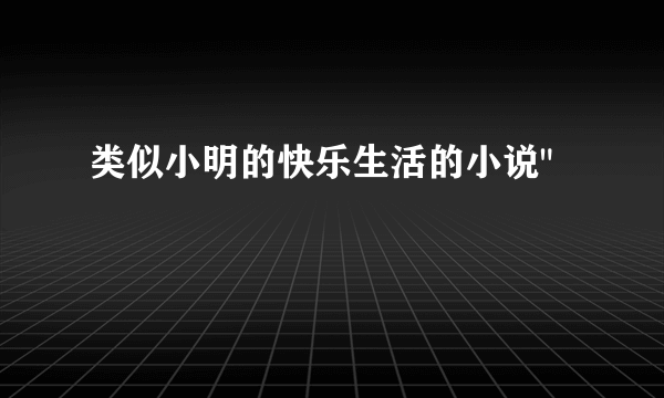 类似小明的快乐生活的小说