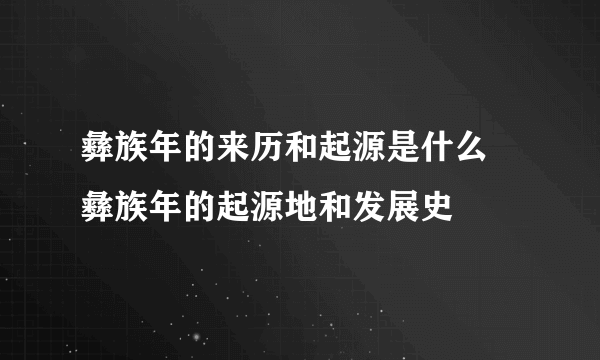 彝族年的来历和起源是什么 彝族年的起源地和发展史