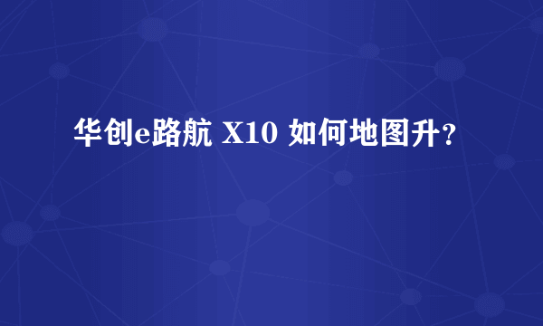 华创e路航 X10 如何地图升？