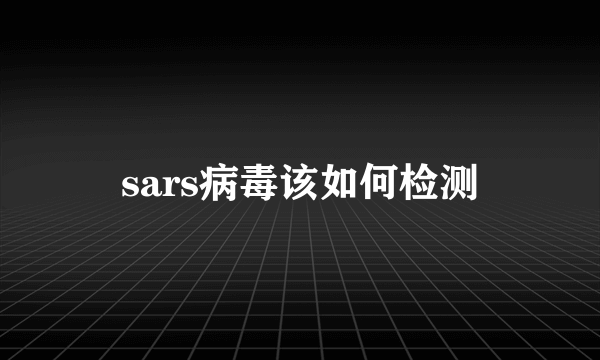 sars病毒该如何检测