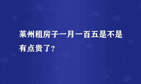 莱州租房子一月一百五是不是有点贵了？