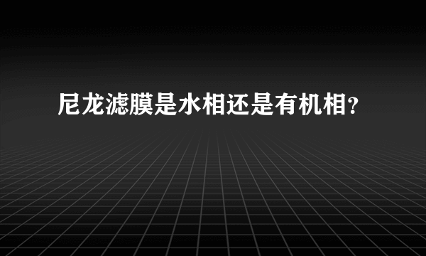 尼龙滤膜是水相还是有机相？