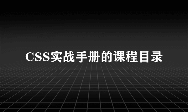 CSS实战手册的课程目录