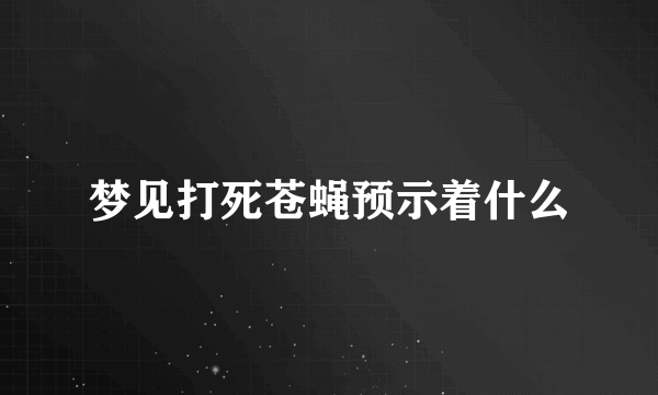 梦见打死苍蝇预示着什么