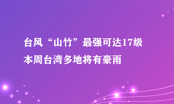 台风“山竹”最强可达17级 本周台湾多地将有豪雨