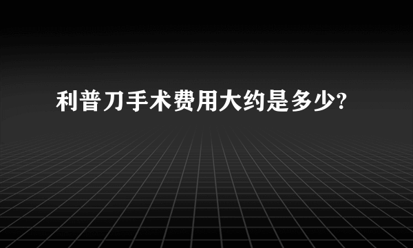 利普刀手术费用大约是多少?