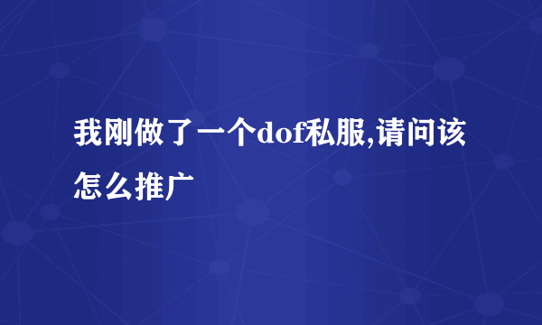 我刚做了一个dof私服,请问该怎么推广