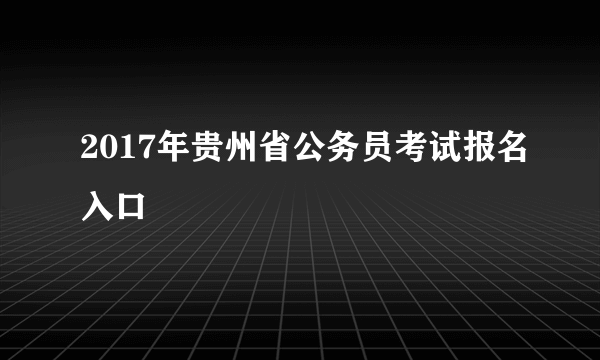 2017年贵州省公务员考试报名入口