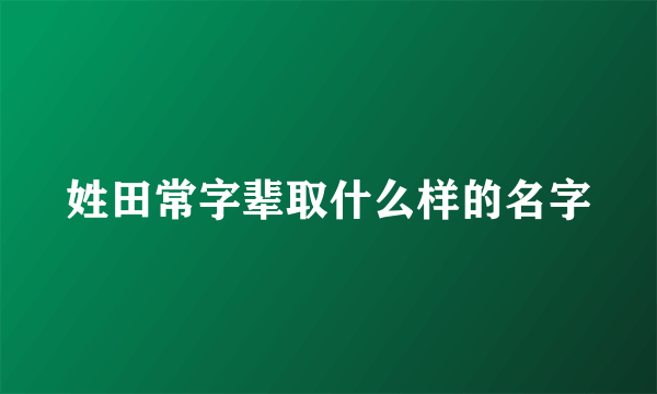 姓田常字辈取什么样的名字