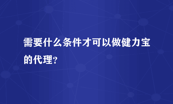 需要什么条件才可以做健力宝的代理？