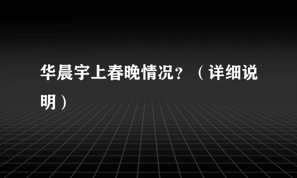 华晨宇上春晚情况？（详细说明）