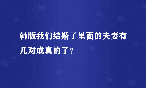 韩版我们结婚了里面的夫妻有几对成真的了？