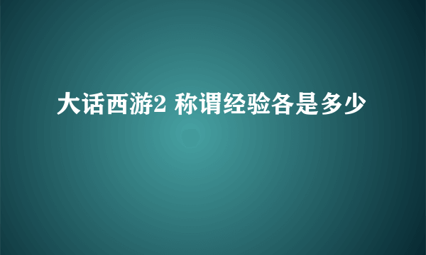 大话西游2 称谓经验各是多少