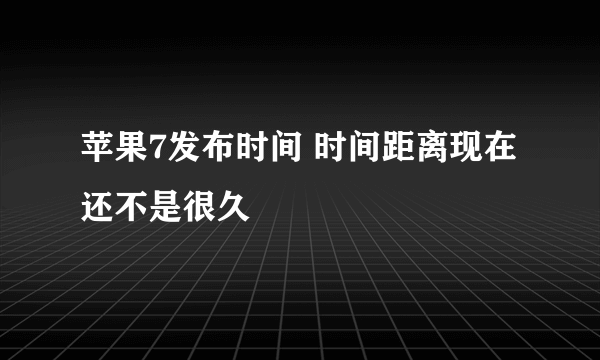 苹果7发布时间 时间距离现在还不是很久