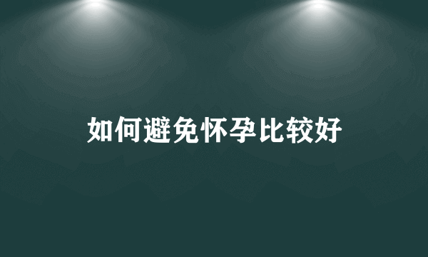 如何避免怀孕比较好