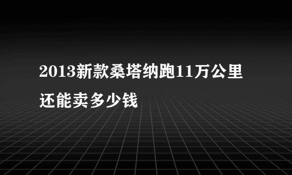 2013新款桑塔纳跑11万公里还能卖多少钱