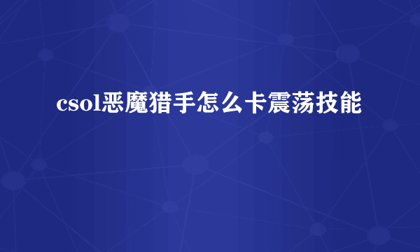 csol恶魔猎手怎么卡震荡技能