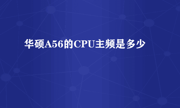 华硕A56的CPU主频是多少