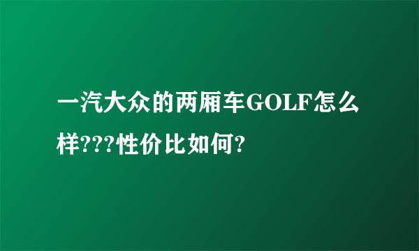 一汽大众的两厢车GOLF怎么样???性价比如何?