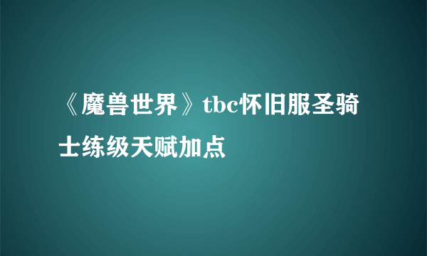 《魔兽世界》tbc怀旧服圣骑士练级天赋加点