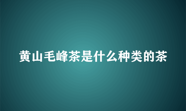 黄山毛峰茶是什么种类的茶