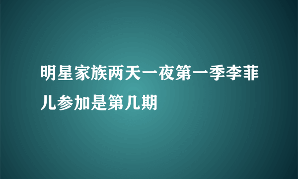 明星家族两天一夜第一季李菲儿参加是第几期