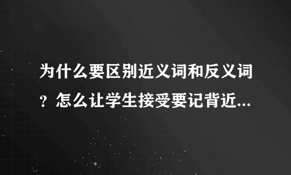 为什么要区别近义词和反义词？怎么让学生接受要记背近义词和反义词