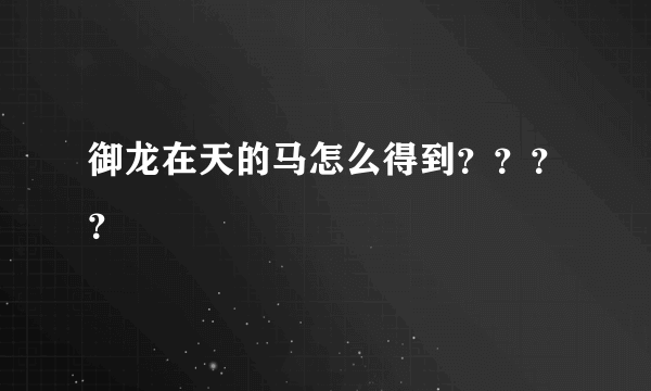 御龙在天的马怎么得到？？？？