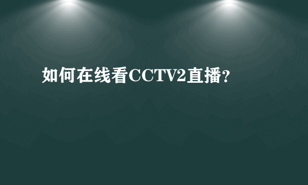 如何在线看CCTV2直播？