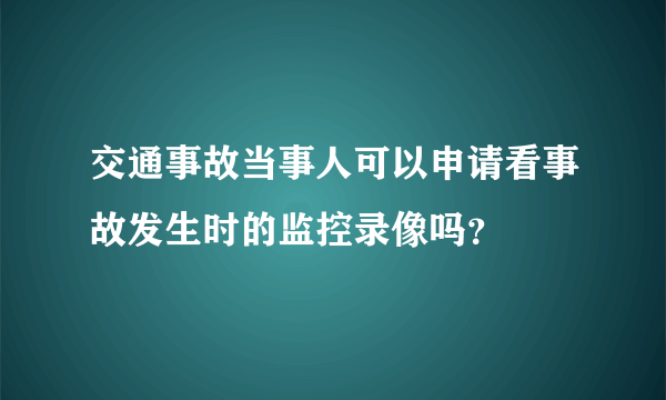 交通事故当事人可以申请看事故发生时的监控录像吗？