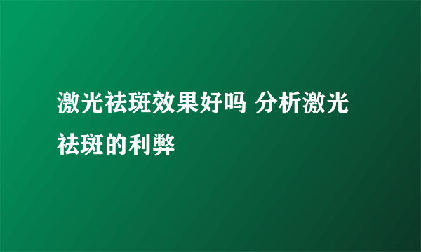 激光祛斑效果好吗 分析激光祛斑的利弊