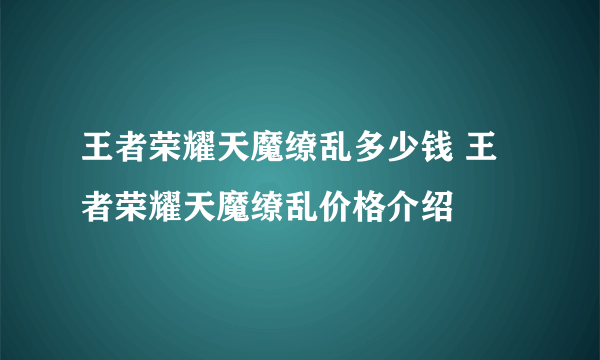 王者荣耀天魔缭乱多少钱 王者荣耀天魔缭乱价格介绍