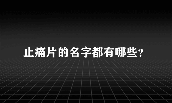 止痛片的名字都有哪些？