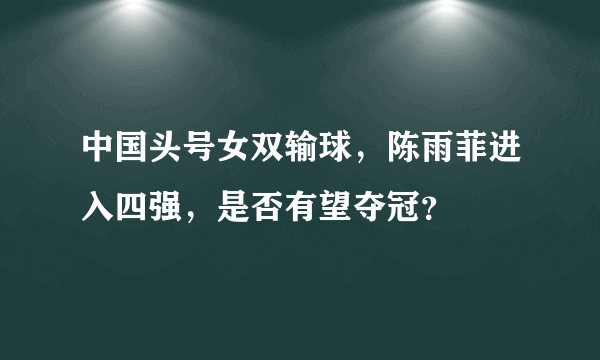 中国头号女双输球，陈雨菲进入四强，是否有望夺冠？