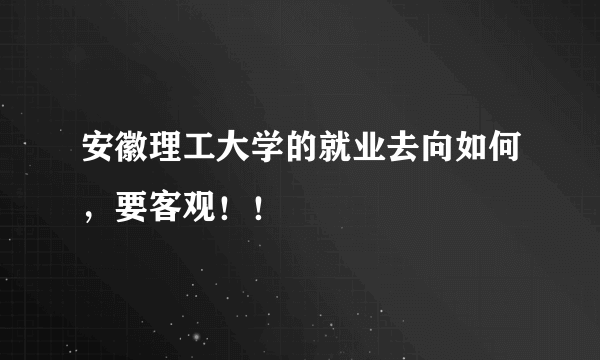 安徽理工大学的就业去向如何，要客观！！