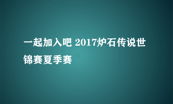 一起加入吧 2017炉石传说世锦赛夏季赛