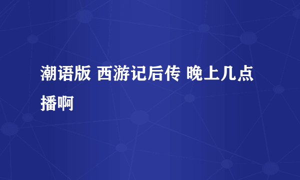 潮语版 西游记后传 晚上几点播啊