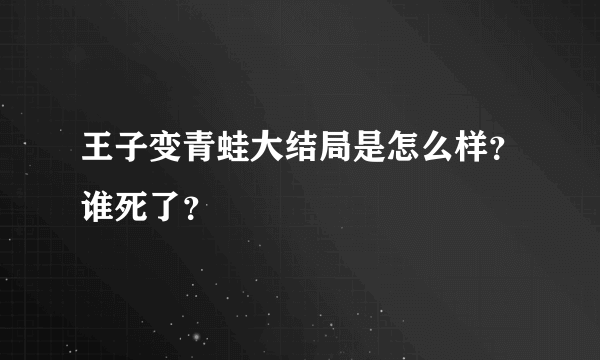 王子变青蛙大结局是怎么样？谁死了？