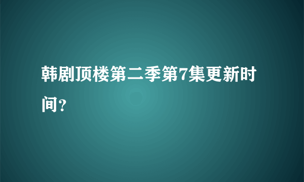 韩剧顶楼第二季第7集更新时间？