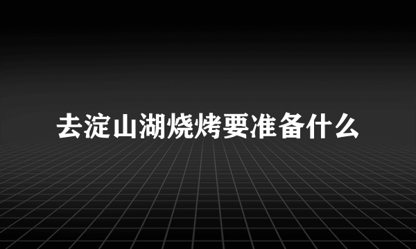 去淀山湖烧烤要准备什么