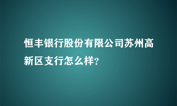 恒丰银行股份有限公司苏州高新区支行怎么样？