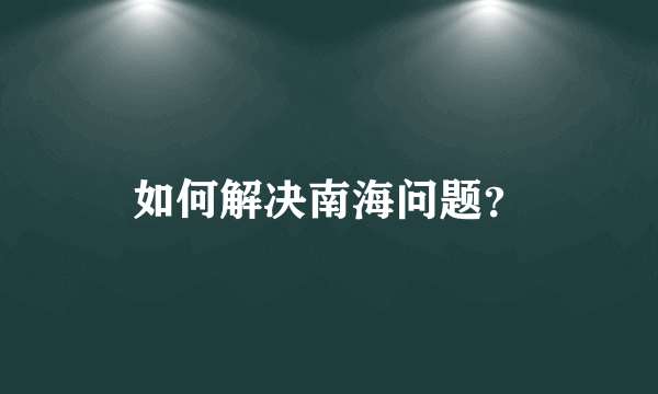 如何解决南海问题？