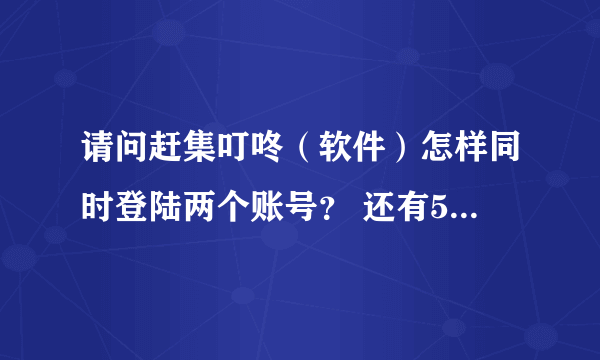 请问赶集叮咚（软件）怎样同时登陆两个账号？ 还有58同城那个帮帮怎么同时登陆两个账号？