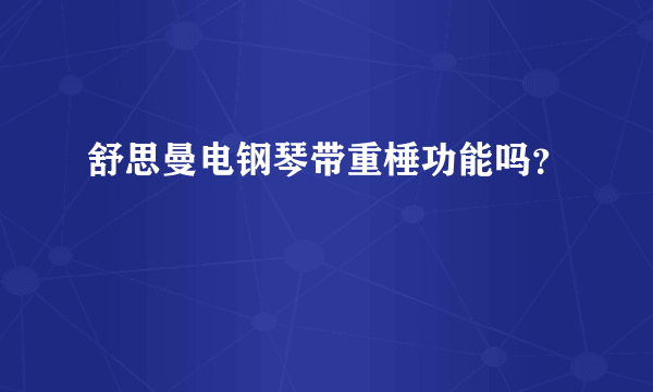 舒思曼电钢琴带重棰功能吗？