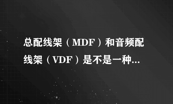 总配线架（MDF）和音频配线架（VDF）是不是一种设备、二者有何区别？