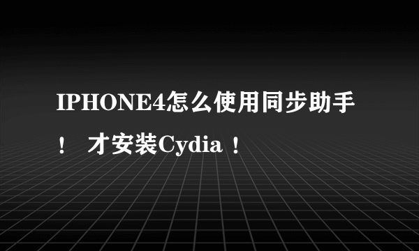 IPHONE4怎么使用同步助手！ 才安装Cydia ！