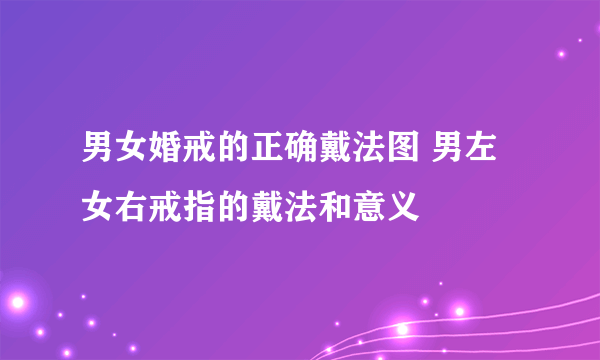 男女婚戒的正确戴法图 男左女右戒指的戴法和意义